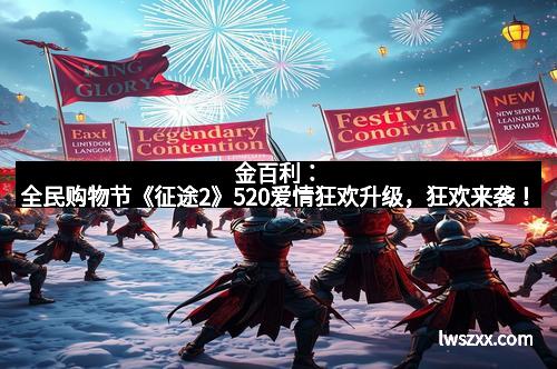 金百利：全民购物节《征途2》520爱情狂欢升级，狂欢来袭！